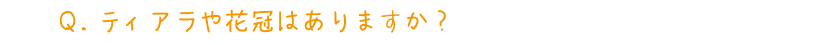 Q.ティアラや花冠はありますか？